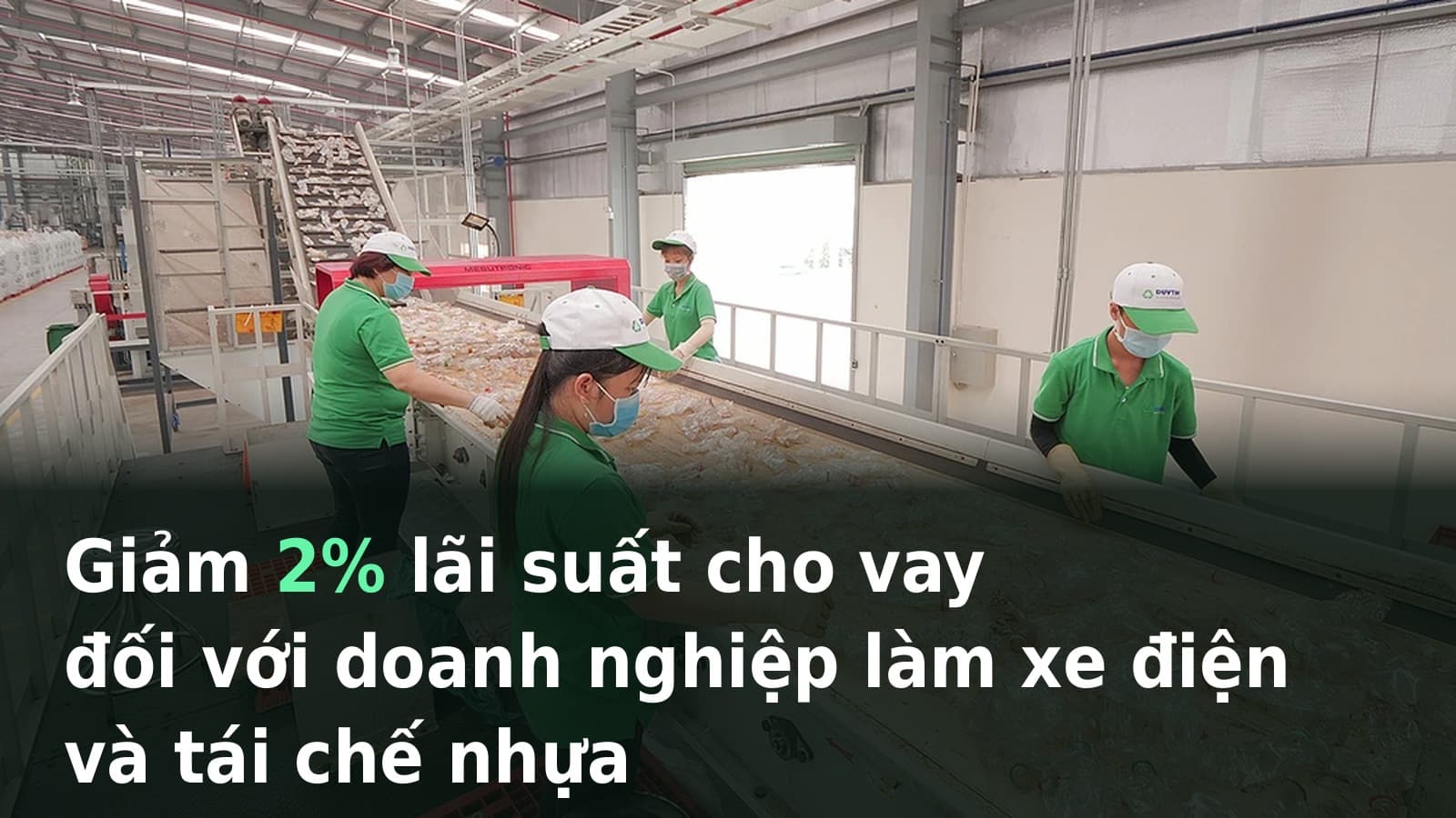 Công nhân tái chế nhựa – doanh nghiệp xe điện và tái chế nhựa được giảm 2% lãi vay